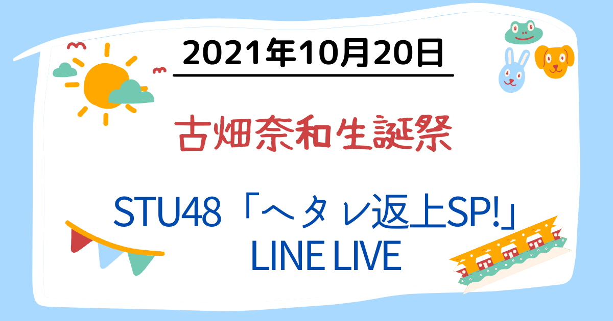 2021年10月20日　古畑奈和生誕祭／STU48「ヘタレ返上SP!」LINE LIVEで４つの新たなお知らせ