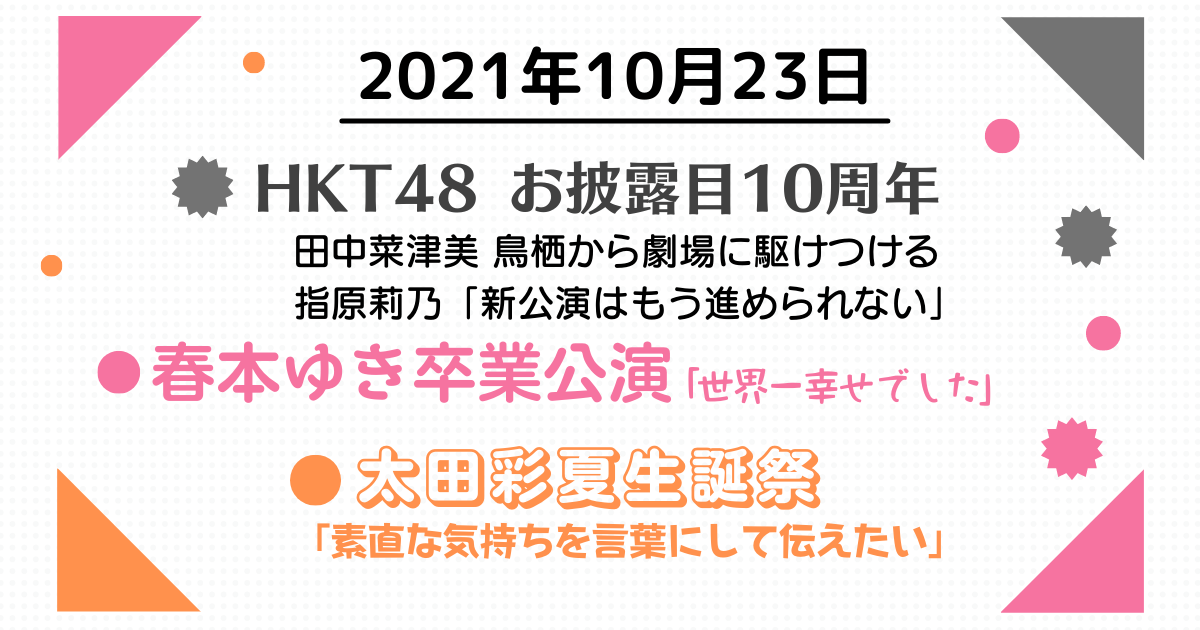 2021年10月23日　春本ゆき卒業公演／太田彩夏生誕祭／HKT48「1期生お披露目10周年記念特番」