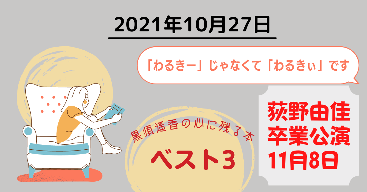 2021年10月27日　「わるきー」じゃなくて「わるきぃ」です／荻野由佳卒業公演と最終活動日は11月8日／黒須遥香の心に残る本BEST3