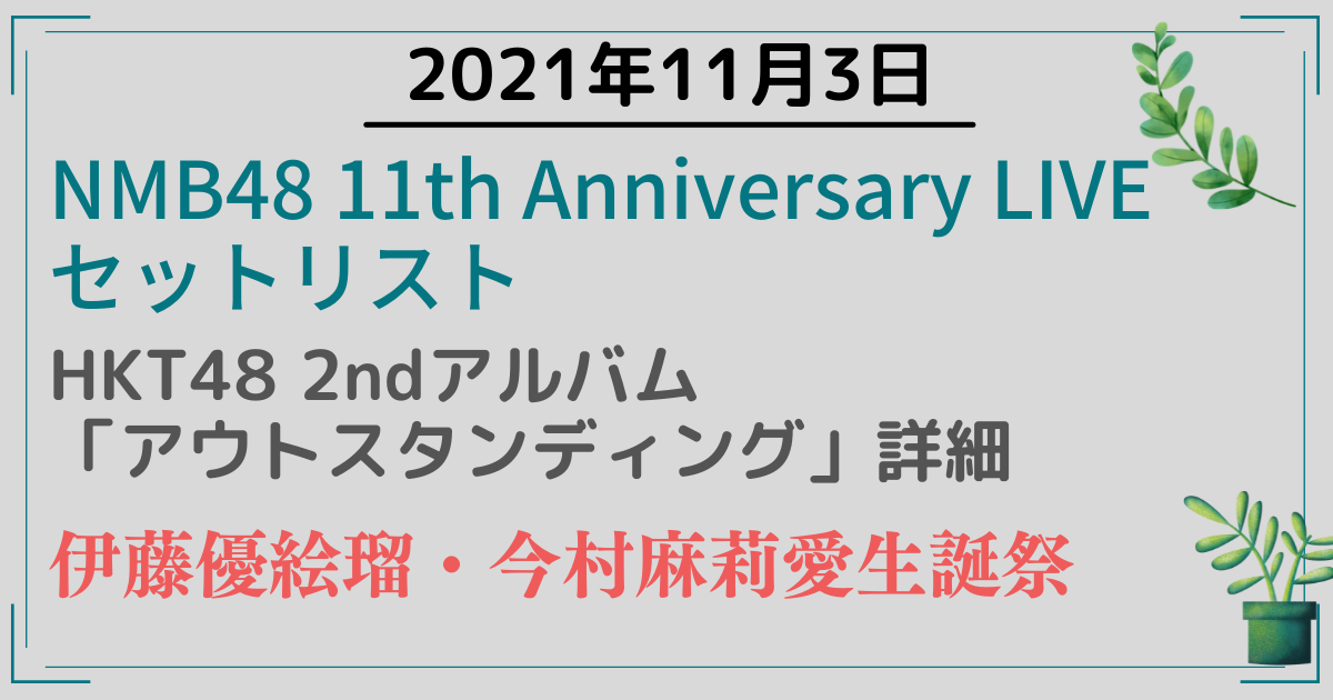 2021年11月3日　NMB48 11th Anniversary LIVEセットリスト／HKT48 2ndアルバム「アウトスタンディング」／伊藤優絵瑠生誕祭／今村麻莉愛生誕祭