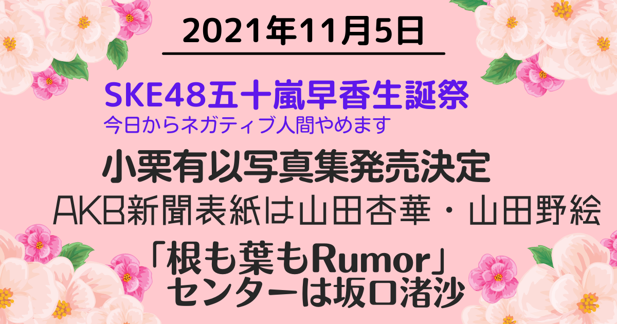 2021年11月5日　SKE48五十嵐早香生誕祭／小栗有以写真集発売決定／AKB新聞電子版11月号表紙は山田杏華、山田野絵／「根も葉もRumor」センターは坂口渚沙