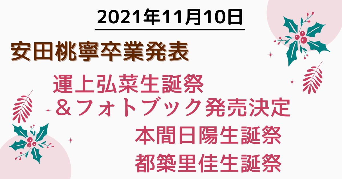 2021年11月10日　安田桃寧卒業発表／運上弘菜生誕祭＆フォトブック発売決定／本間日陽生誕祭/都築里佳生誕祭