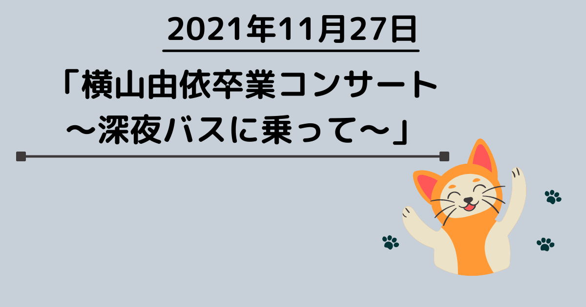 2021年11月27日　横山由依卒業コンサート〜深夜バスに乗って〜