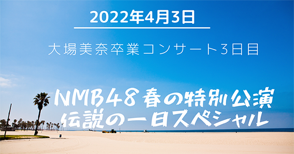 大場美奈卒業コンサート3日目昼、NMB48春の特別公演 伝説の一日スペシャル