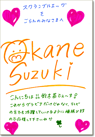 直筆メッセージ（スクランブルエッグをごらんのみなさまへ。こんにちは!!鈴木茜でぇ～す！　これからグラビアだけじゃなく、テレビの方でも活躍していけるように頑張りますので応援して下さいね^^）